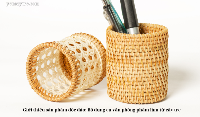 Giới thiệu sản phẩm độc đáo: Bộ dụng cụ văn phòng phẩm làm từ cây tre